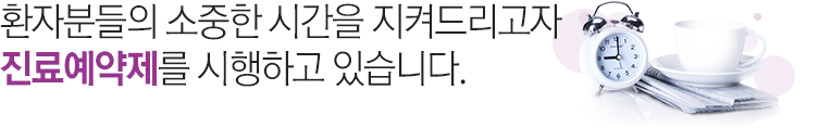 환자분들의 소중한 시간을 지켜드리고자 진료예약제를 시행하고 있습니다.