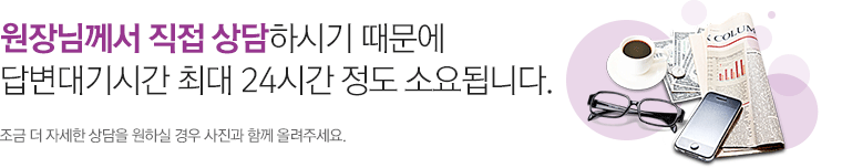 원장님께서 직접 상담하시기 때문에 답변대기시간 최대 24시간 정도 소요됩니다. 조금 더 자세한 상담을 원하실 경우 사진과 함께 올려주세요.